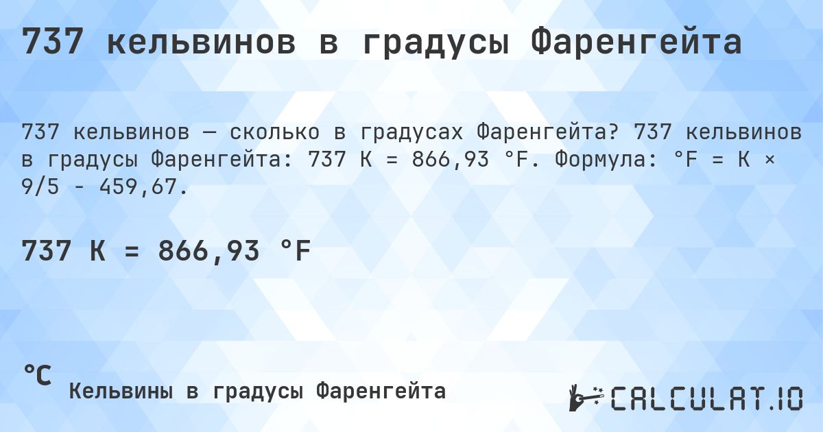 737 кельвинов в градусы Фаренгейта. 737 кельвинов в градусы Фаренгейта: 737 K = 866,93 °F. Формула: °F = K × 9/5 − 459,67.