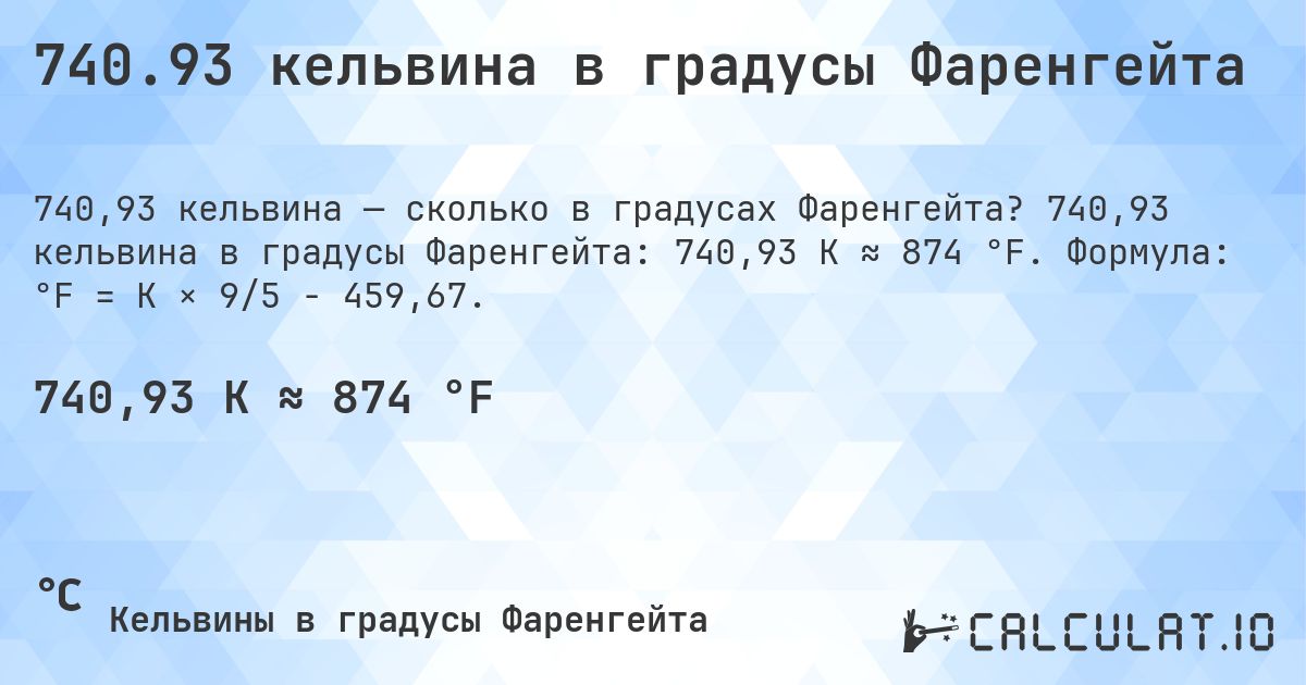 740.93 кельвина в градусы Фаренгейта. 740,93 кельвина в градусы Фаренгейта: 740,93 K ≈ 874 °F. Формула: °F = K × 9/5 − 459,67.
