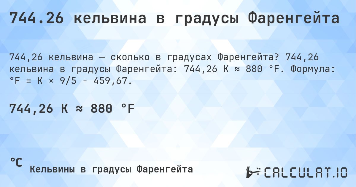 744.26 кельвина в градусы Фаренгейта. 744,26 кельвина в градусы Фаренгейта: 744,26 K ≈ 880 °F. Формула: °F = K × 9/5 − 459,67.