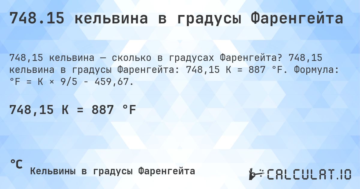 748.15 кельвина в градусы Фаренгейта. 748,15 кельвина в градусы Фаренгейта: 748,15 K = 887 °F. Формула: °F = K × 9/5 − 459,67.
