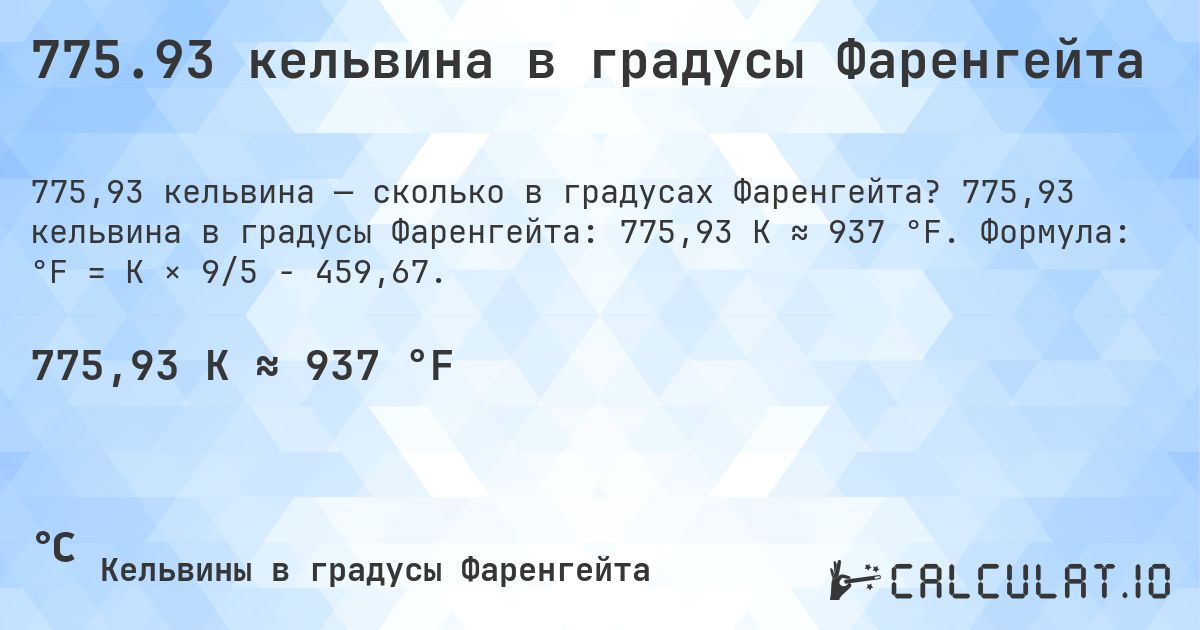 775.93 кельвина в градусы Фаренгейта. 775,93 кельвина в градусы Фаренгейта: 775,93 K ≈ 937 °F. Формула: °F = K × 9/5 − 459,67.