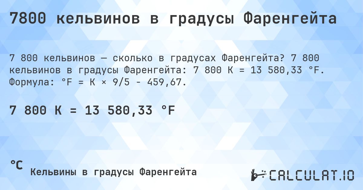 7800 кельвинов в градусы Фаренгейта. 7 800 кельвинов в градусы Фаренгейта: 7 800 K = 13 580,33 °F. Формула: °F = K × 9/5 − 459,67.
