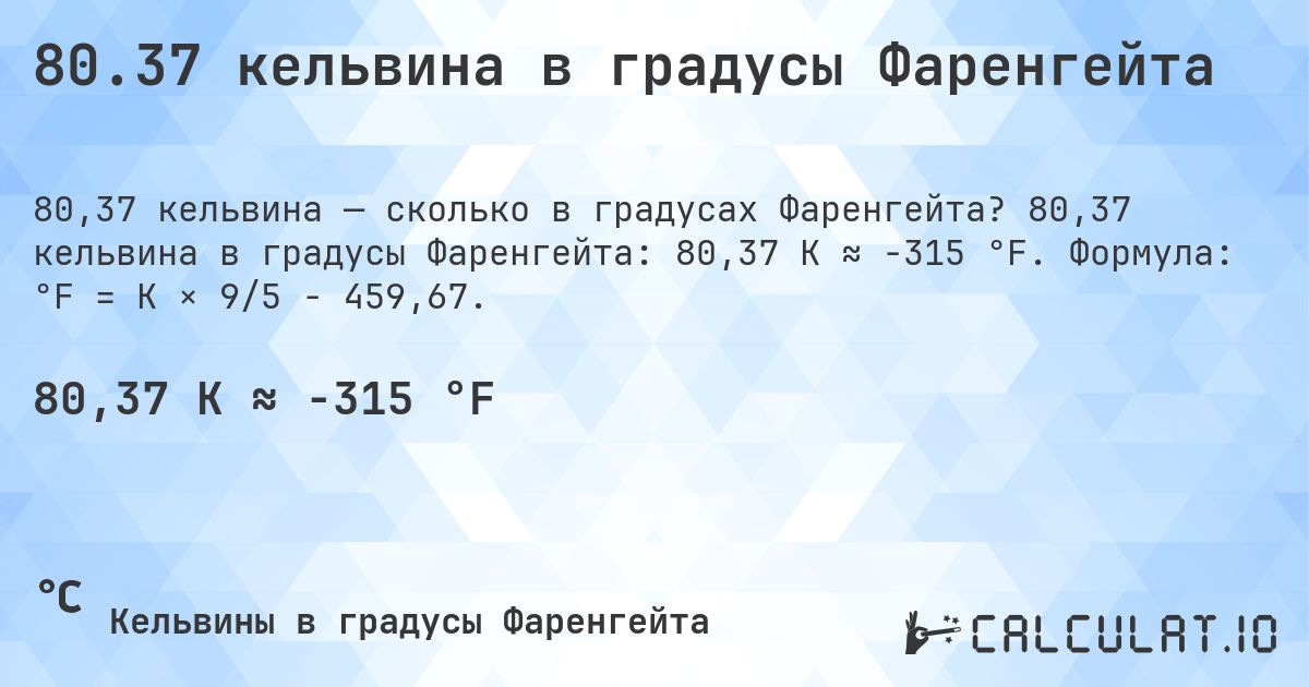 80.37 кельвина в градусы Фаренгейта. 80,37 кельвина в градусы Фаренгейта: 80,37 K ≈ -315 °F. Формула: °F = K × 9/5 − 459,67.