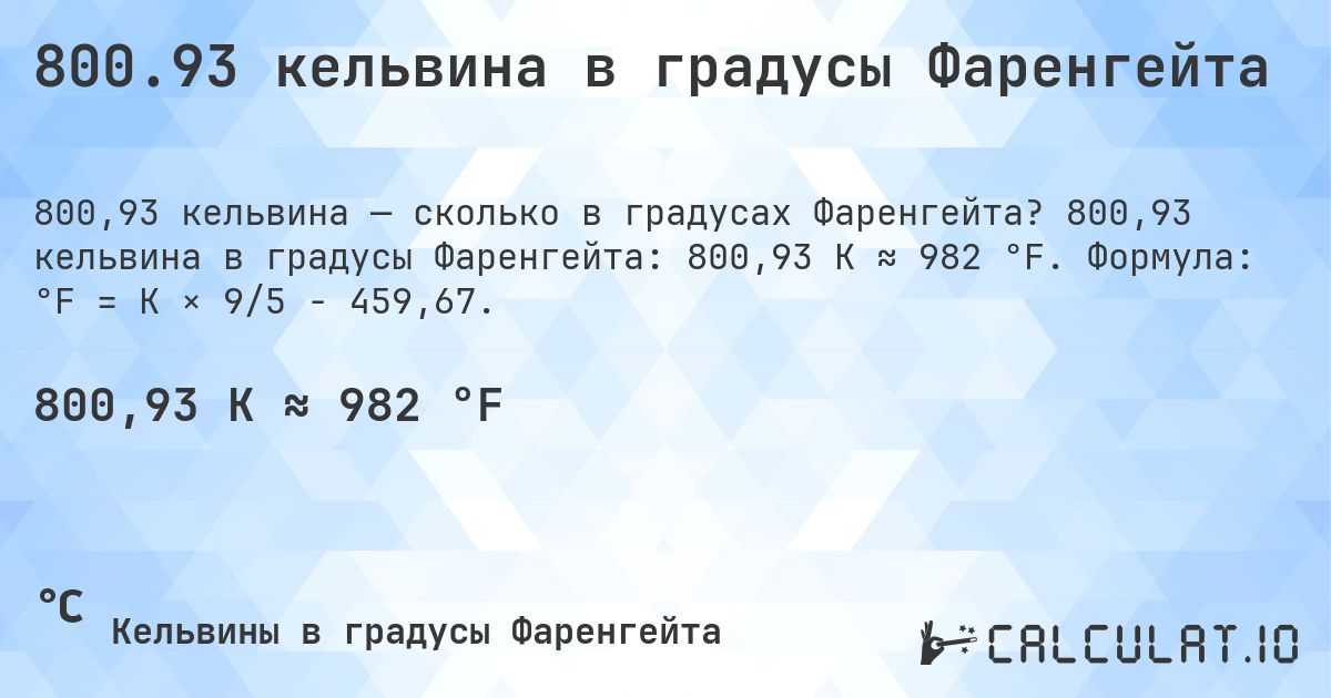 800.93 кельвина в градусы Фаренгейта. 800,93 кельвина в градусы Фаренгейта: 800,93 K ≈ 982 °F. Формула: °F = K × 9/5 − 459,67.