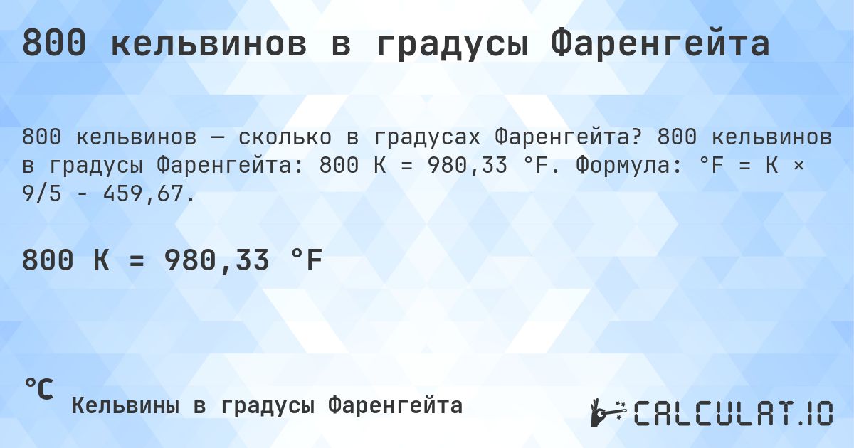 800 кельвинов в градусы Фаренгейта. 800 кельвинов в градусы Фаренгейта: 800 K = 980,33 °F. Формула: °F = K × 9/5 − 459,67.