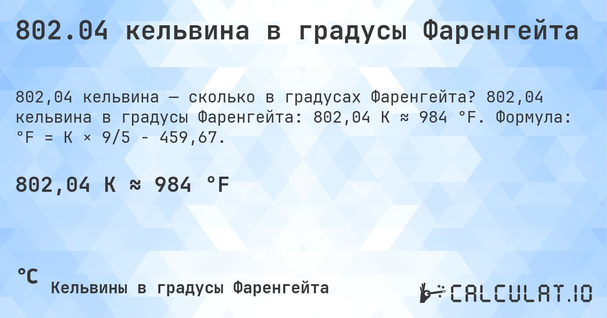 802.04 кельвина в градусы Фаренгейта. 802,04 кельвина в градусы Фаренгейта: 802,04 K ≈ 984 °F. Формула: °F = K × 9/5 − 459,67.