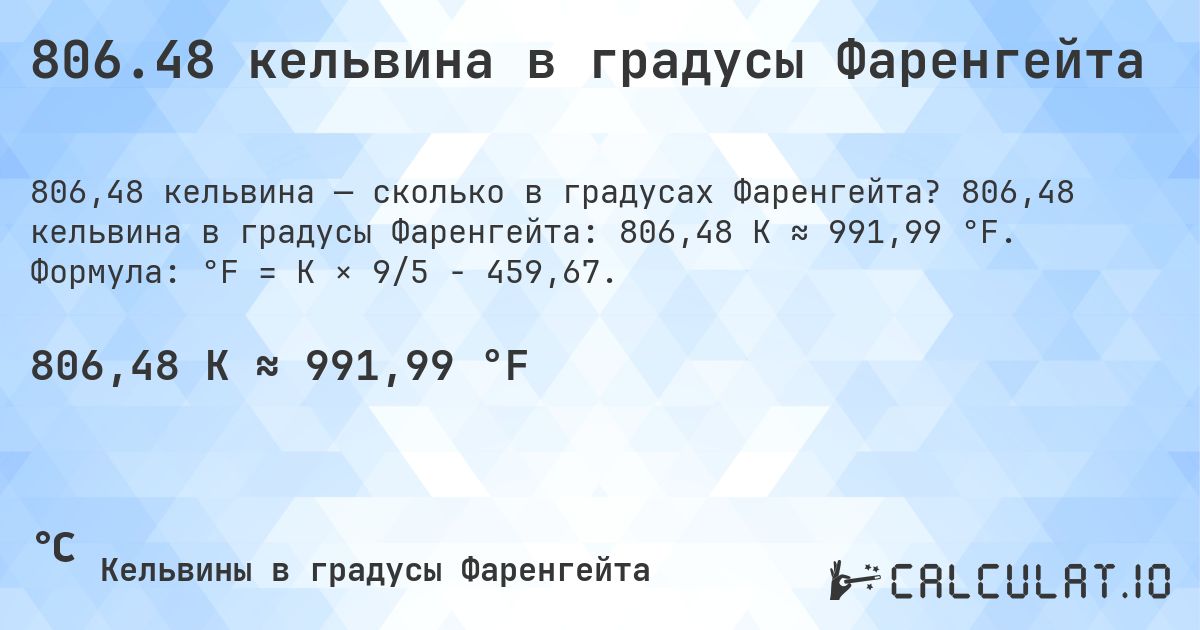806.48 кельвина в градусы Фаренгейта. 806,48 кельвина в градусы Фаренгейта: 806,48 K ≈ 991,99 °F. Формула: °F = K × 9/5 − 459,67.
