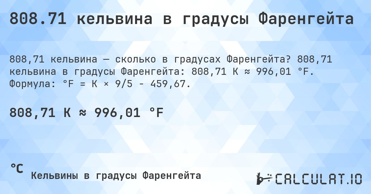 808.71 кельвина в градусы Фаренгейта. 808,71 кельвина в градусы Фаренгейта: 808,71 K ≈ 996,01 °F. Формула: °F = K × 9/5 − 459,67.