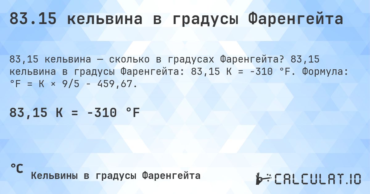83.15 кельвина в градусы Фаренгейта. 83,15 кельвина в градусы Фаренгейта: 83,15 K = -310 °F. Формула: °F = K × 9/5 − 459,67.