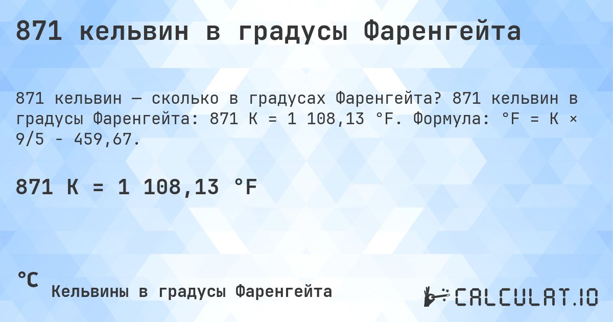 871 кельвин в градусы Фаренгейта. 871 кельвин в градусы Фаренгейта: 871 K = 1 108,13 °F. Формула: °F = K × 9/5 − 459,67.