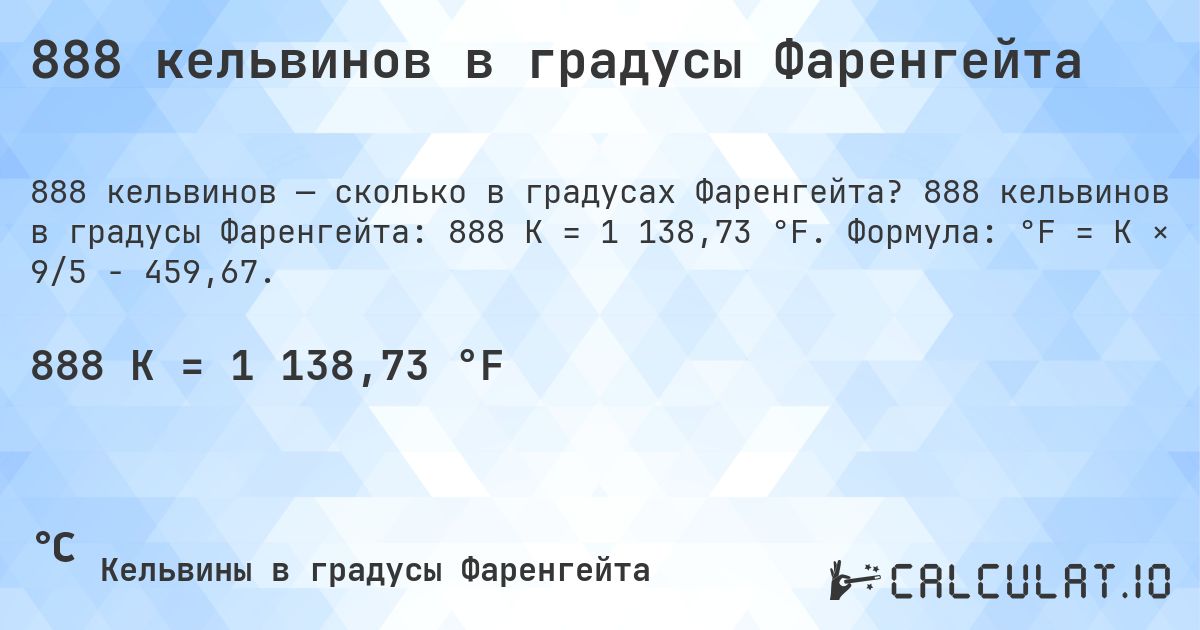 888 кельвинов в градусы Фаренгейта. 888 кельвинов в градусы Фаренгейта: 888 K = 1 138,73 °F. Формула: °F = K × 9/5 − 459,67.