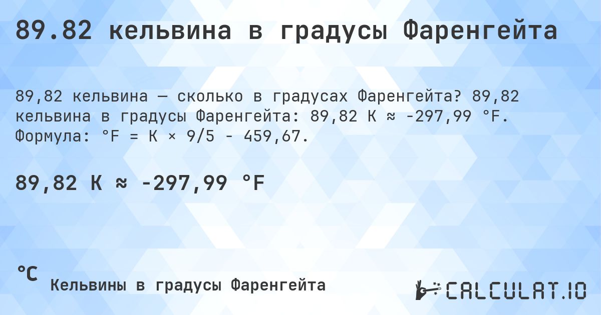 89.82 кельвина в градусы Фаренгейта. 89,82 кельвина в градусы Фаренгейта: 89,82 K ≈ -297,99 °F. Формула: °F = K × 9/5 − 459,67.
