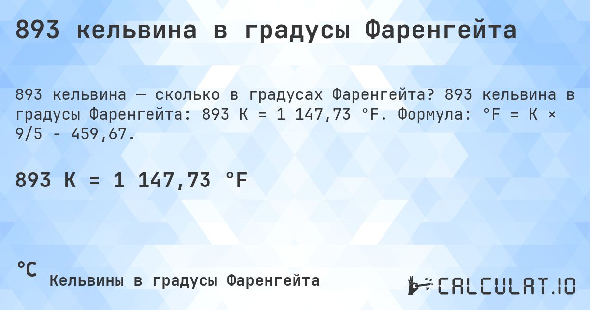 893 кельвина в градусы Фаренгейта. 893 кельвина в градусы Фаренгейта: 893 K = 1 147,73 °F. Формула: °F = K × 9/5 − 459,67.