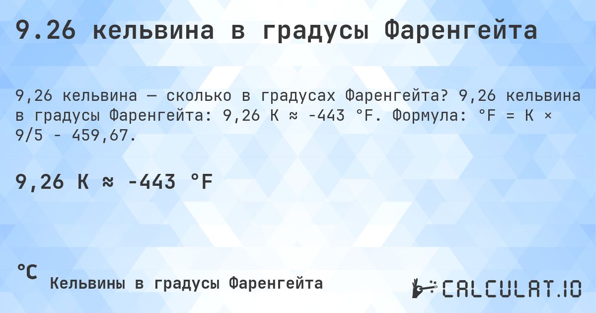 9.26 кельвина в градусы Фаренгейта. 9,26 кельвина в градусы Фаренгейта: 9,26 K ≈ -443 °F. Формула: °F = K × 9/5 − 459,67.