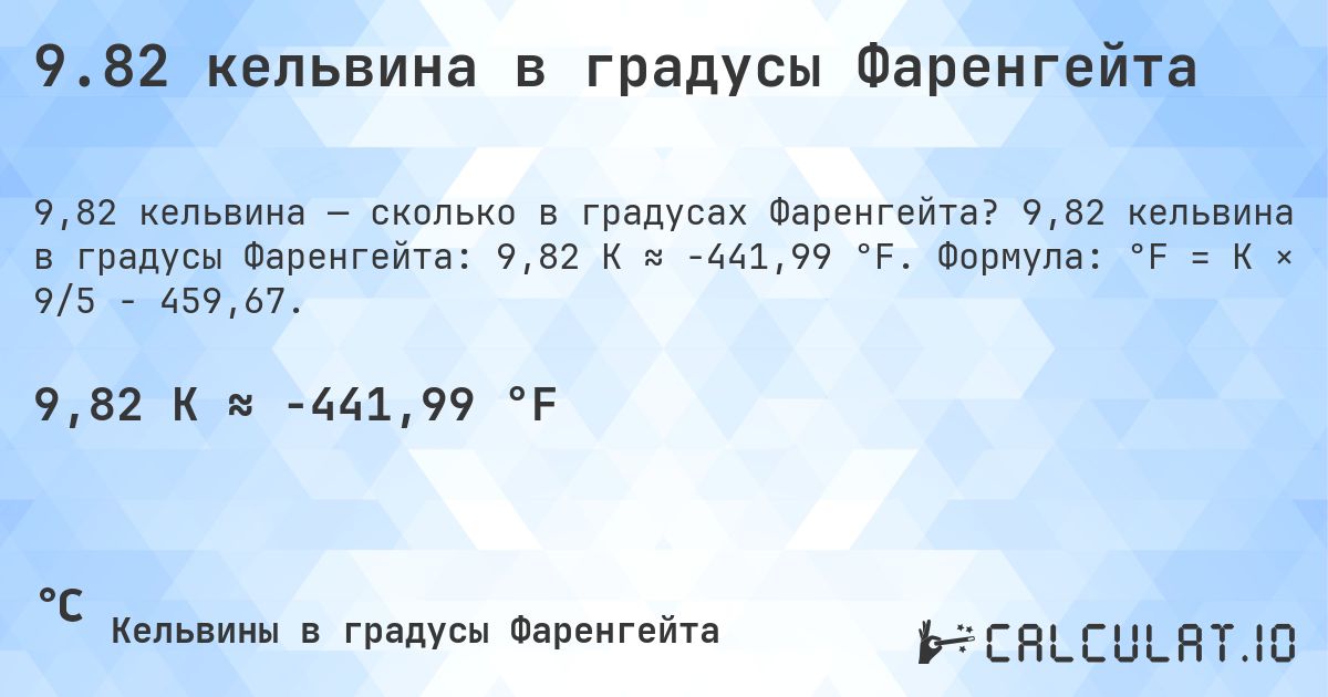 9.82 кельвина в градусы Фаренгейта. 9,82 кельвина в градусы Фаренгейта: 9,82 K ≈ -441,99 °F. Формула: °F = K × 9/5 − 459,67.