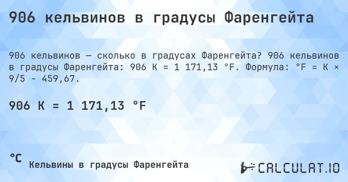 906 кельвинов в градусы Фаренгейта. 906 кельвинов в градусы Фаренгейта: 906 K = 1 171,13 °F. Формула: °F = K × 9/5 − 459,67.
