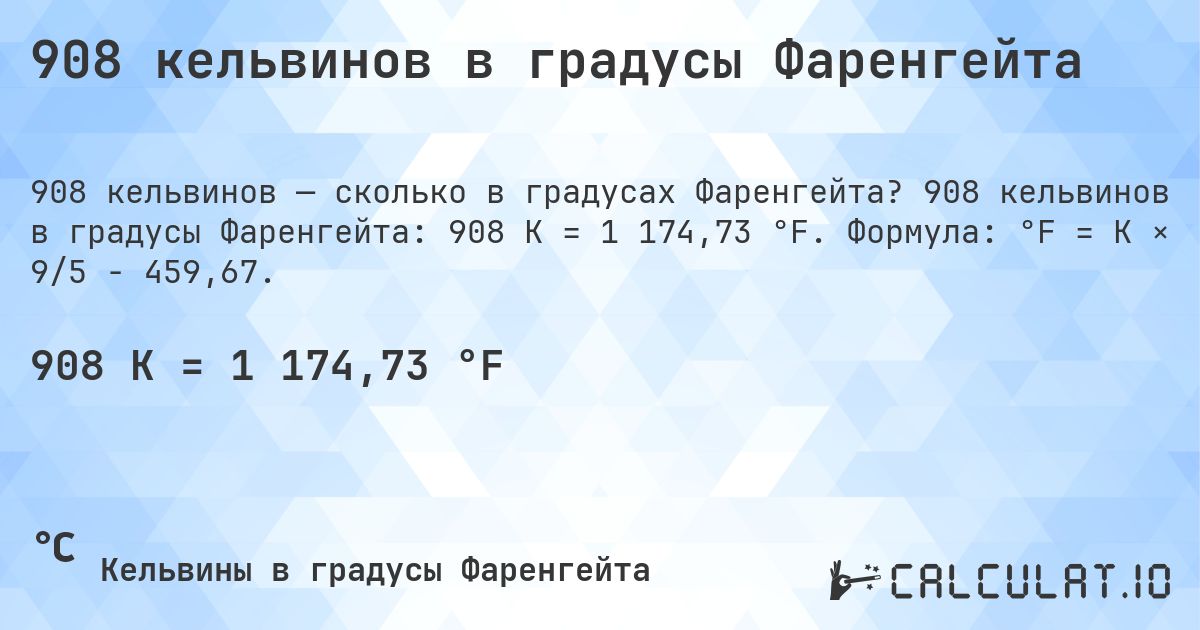 908 кельвинов в градусы Фаренгейта. 908 кельвинов в градусы Фаренгейта: 908 K = 1 174,73 °F. Формула: °F = K × 9/5 − 459,67.
