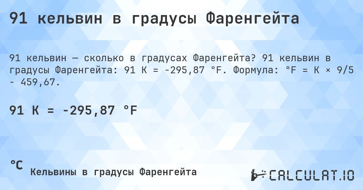 91 кельвин в градусы Фаренгейта. 91 кельвин в градусы Фаренгейта: 91 K = -295,87 °F. Формула: °F = K × 9/5 − 459,67.