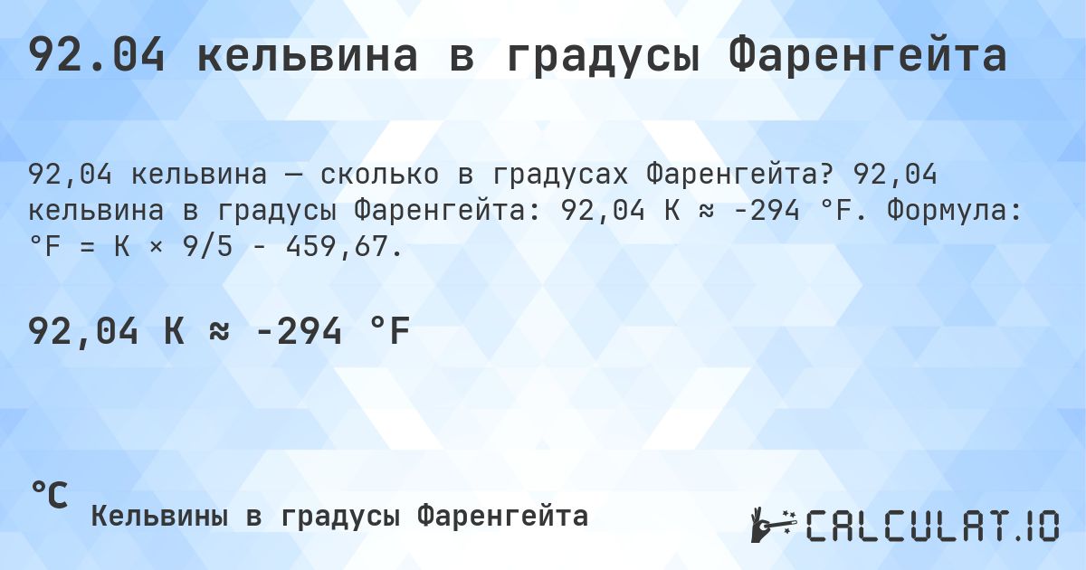 92.04 кельвина в градусы Фаренгейта. 92,04 кельвина в градусы Фаренгейта: 92,04 K ≈ -294 °F. Формула: °F = K × 9/5 − 459,67.