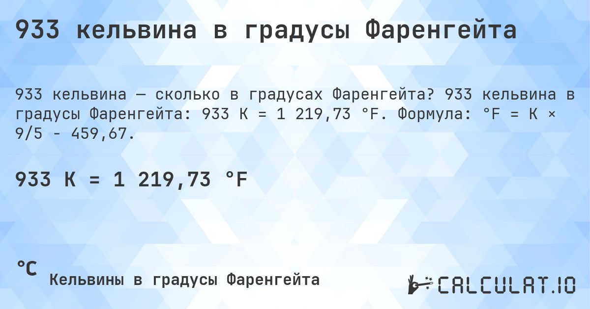 933 кельвина в градусы Фаренгейта. 933 кельвина в градусы Фаренгейта: 933 K = 1 219,73 °F. Формула: °F = K × 9/5 − 459,67.