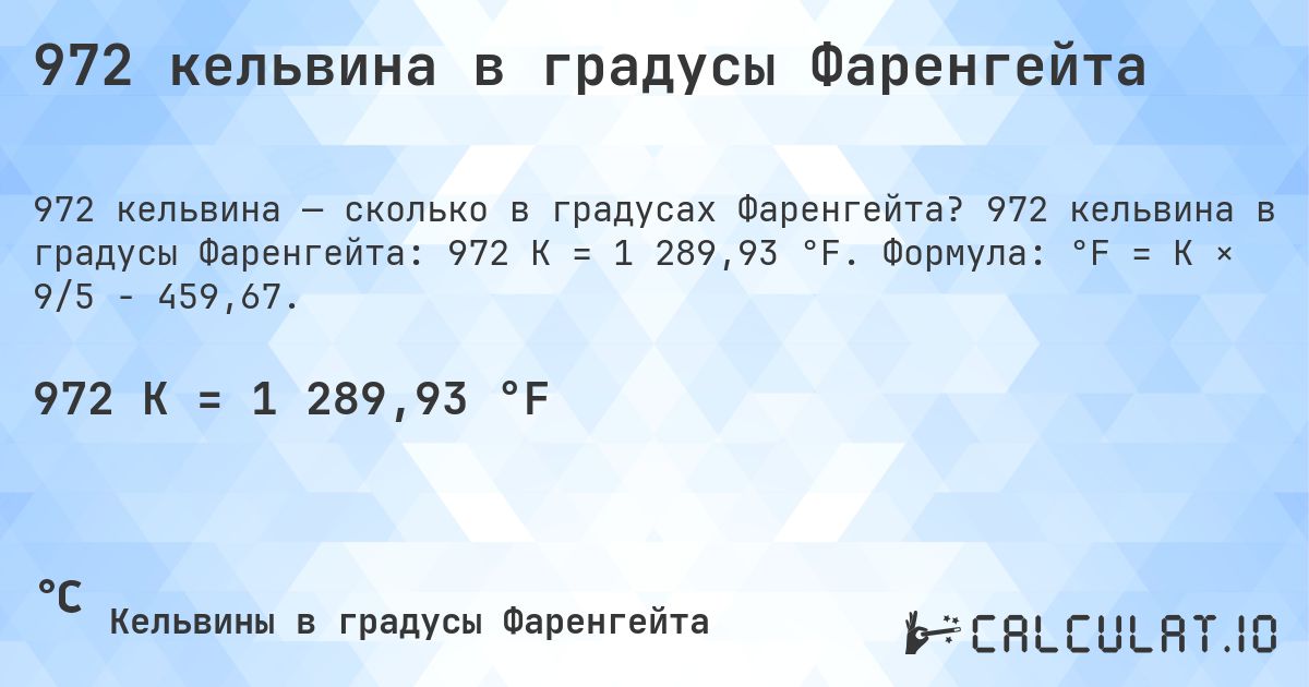 972 кельвина в градусы Фаренгейта. 972 кельвина в градусы Фаренгейта: 972 K = 1 289,93 °F. Формула: °F = K × 9/5 − 459,67.
