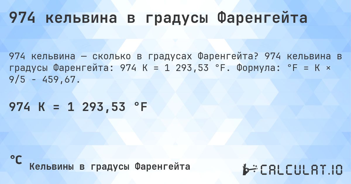 974 кельвина в градусы Фаренгейта. 974 кельвина в градусы Фаренгейта: 974 K = 1 293,53 °F. Формула: °F = K × 9/5 − 459,67.