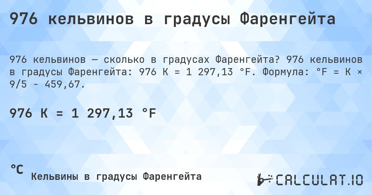 976 кельвинов в градусы Фаренгейта. 976 кельвинов в градусы Фаренгейта: 976 K = 1 297,13 °F. Формула: °F = K × 9/5 − 459,67.