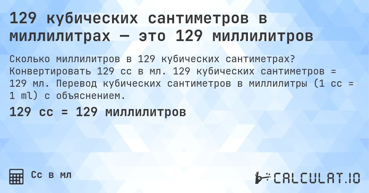 129 кубических сантиметров в миллилитрах — это 129 миллилитров. Конвертировать 129 cc в мл. 129 кубических сантиметров = 129 мл. Перевод кубических сантиметров в миллилитры (1 cc = 1 ml) с объяснением.