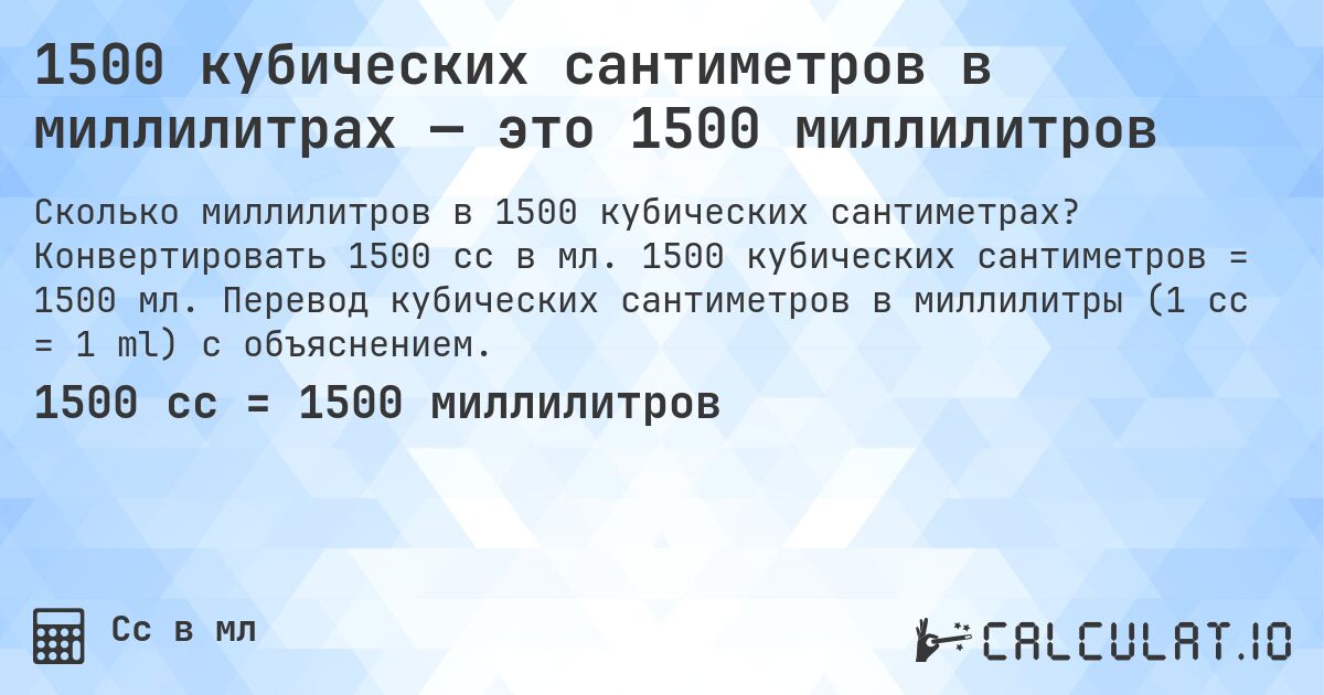 1500 кубических сантиметров в миллилитрах — это 1500 миллилитров. Конвертировать 1500 cc в мл. 1500 кубических сантиметров = 1500 мл. Перевод кубических сантиметров в миллилитры (1 cc = 1 ml) с объяснением.