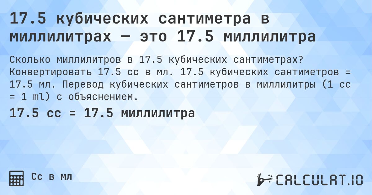 17.5 кубических сантиметра в миллилитрах — это 17.5 миллилитра. Конвертировать 17.5 cc в мл. 17.5 кубических сантиметров = 17.5 мл. Перевод кубических сантиметров в миллилитры (1 cc = 1 ml) с объяснением.