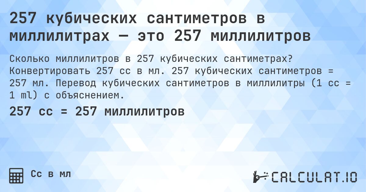 257 кубических сантиметров в миллилитрах — это 257 миллилитров. Конвертировать 257 cc в мл. 257 кубических сантиметров = 257 мл. Перевод кубических сантиметров в миллилитры (1 cc = 1 ml) с объяснением.