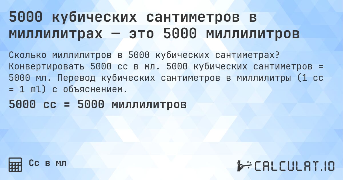 5000 кубических сантиметров в миллилитрах — это 5000 миллилитров. Конвертировать 5000 cc в мл. 5000 кубических сантиметров = 5000 мл. Перевод кубических сантиметров в миллилитры (1 cc = 1 ml) с объяснением.