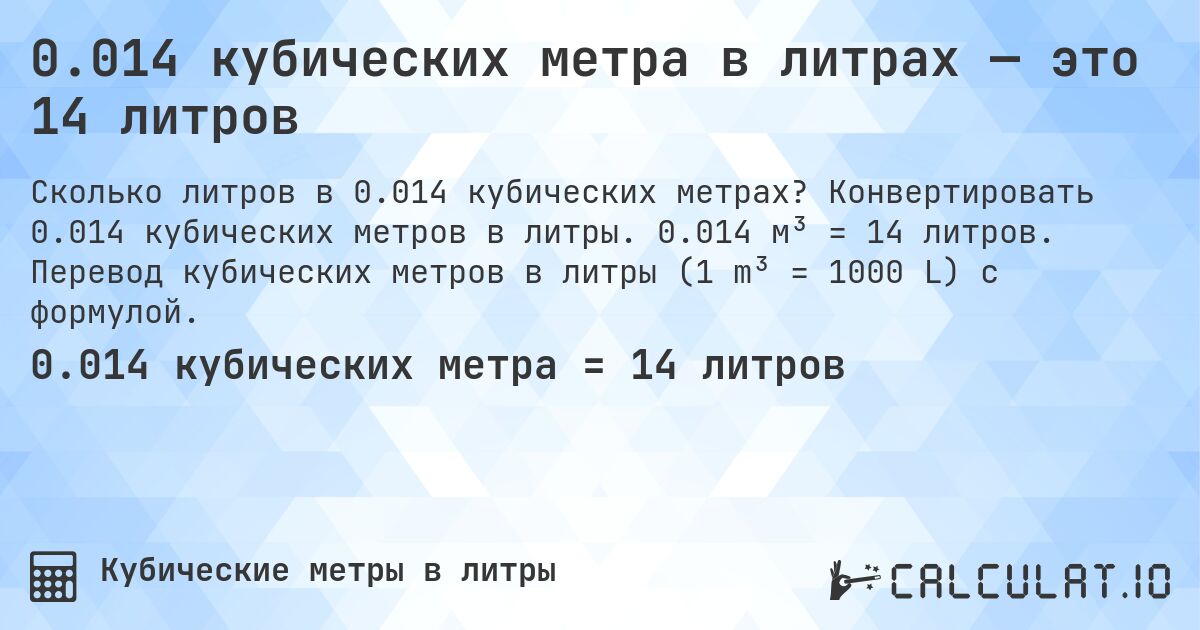 0.014 кубических метра в литрах — это 14 литров. Конвертировать 0.014 кубических метров в литры. 0.014 м³ = 14 литров. Перевод кубических метров в литры (1 m³ = 1000 L) с формулой.