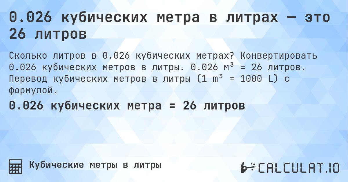 0.026 кубических метра в литрах — это 26 литров. Конвертировать 0.026 кубических метров в литры. 0.026 м³ = 26 литров. Перевод кубических метров в литры (1 m³ = 1000 L) с формулой.