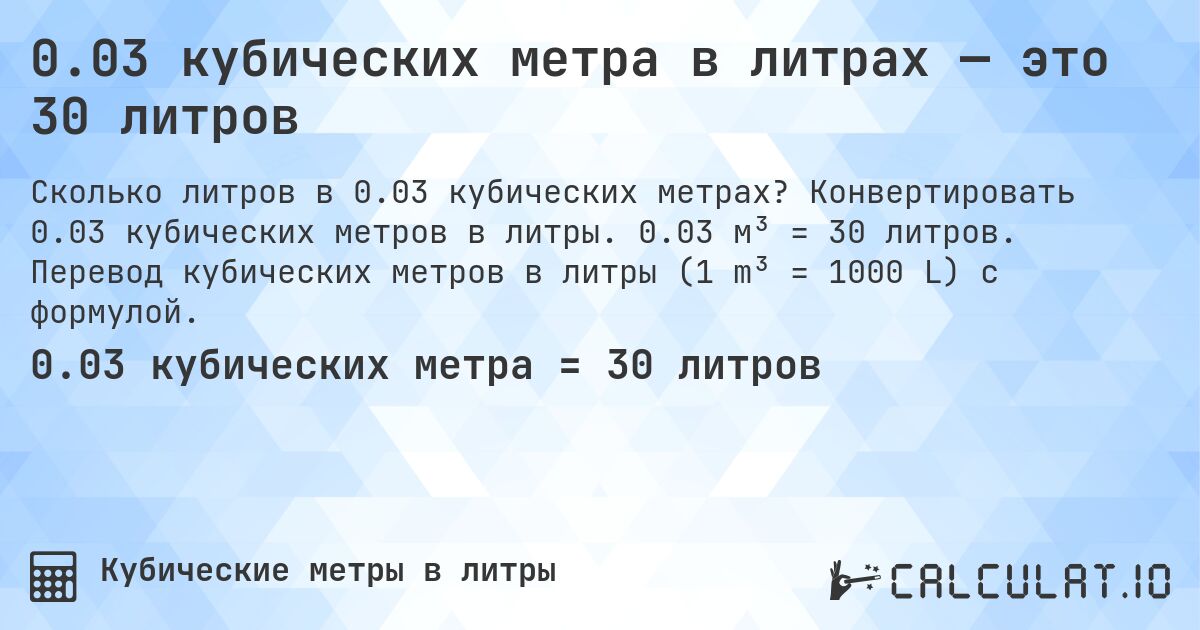 0.03 кубических метра в литрах — это 30 литров. Конвертировать 0.03 кубических метров в литры. 0.03 м³ = 30 литров. Перевод кубических метров в литры (1 m³ = 1000 L) с формулой.