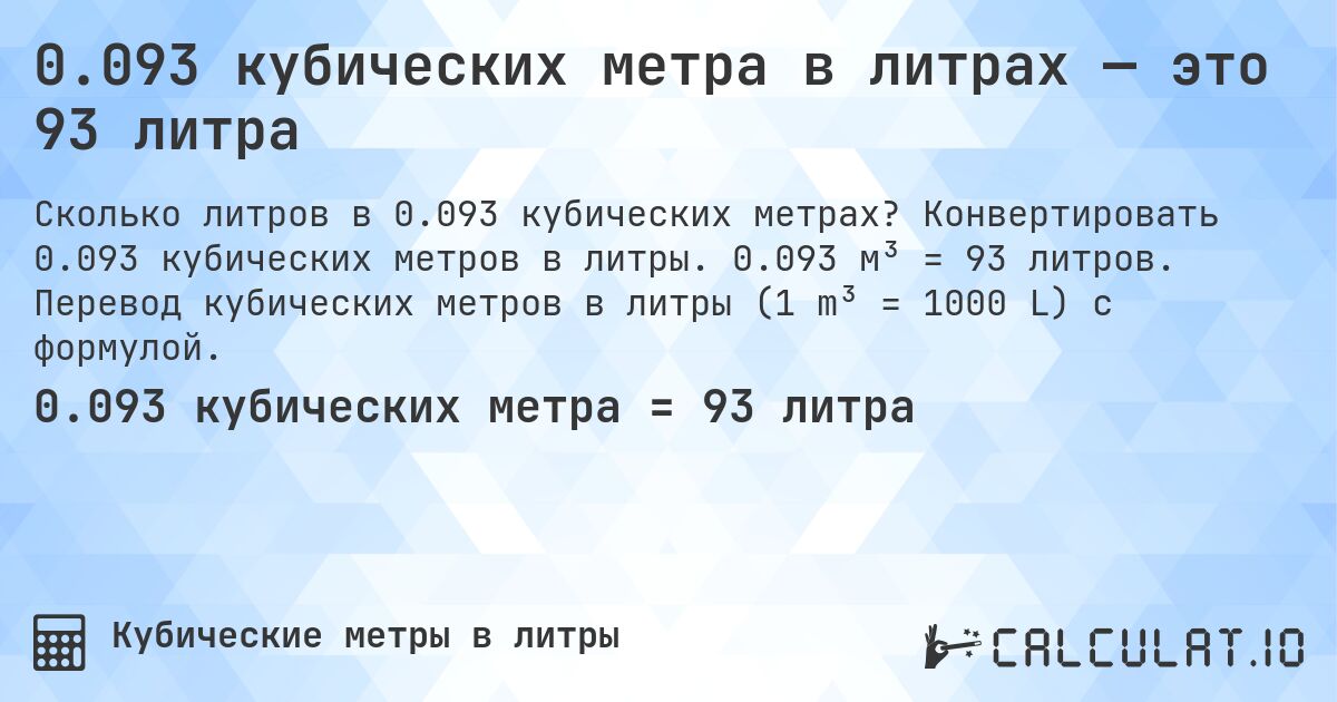 0.093 кубических метра в литрах — это 93 литра. Конвертировать 0.093 кубических метров в литры. 0.093 м³ = 93 литров. Перевод кубических метров в литры (1 m³ = 1000 L) с формулой.