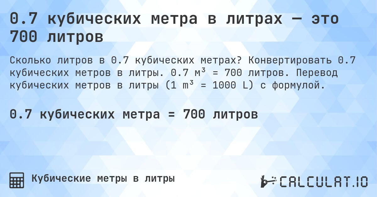 0.7 кубических метра в литрах — это 700 литров. Конвертировать 0.7 кубических метров в литры. 0.7 м³ = 700 литров. Перевод кубических метров в литры (1 m³ = 1000 L) с формулой.