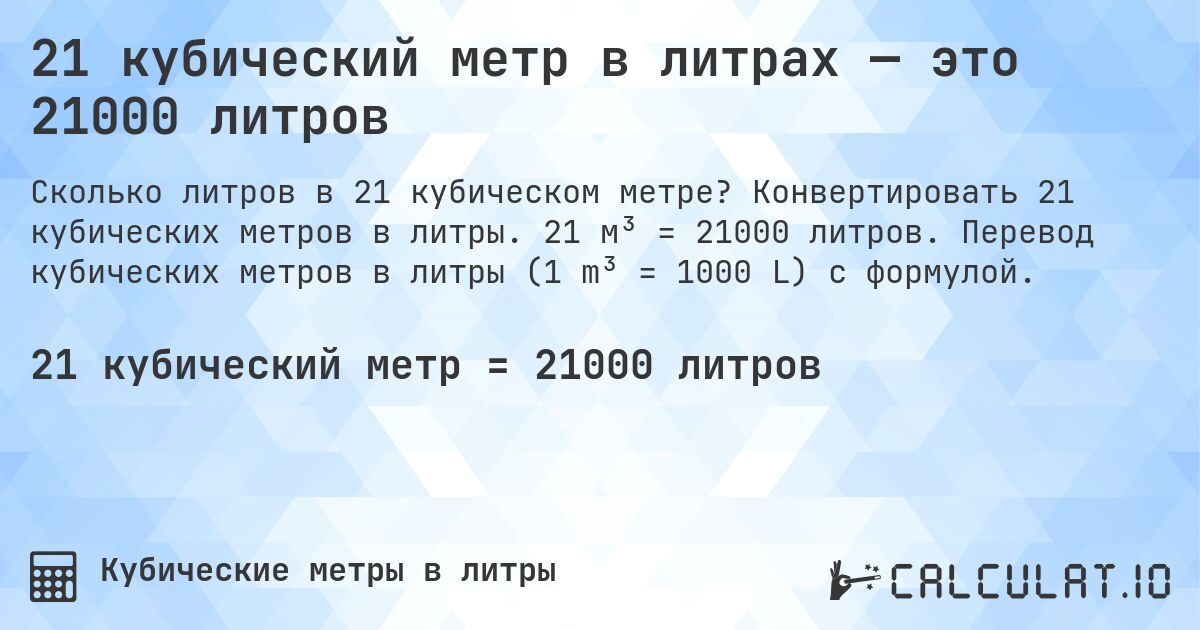 21 кубический метр в литрах — это 21000 литров. Конвертировать 21 кубических метров в литры. 21 м³ = 21000 литров. Перевод кубических метров в литры (1 m³ = 1000 L) с формулой.