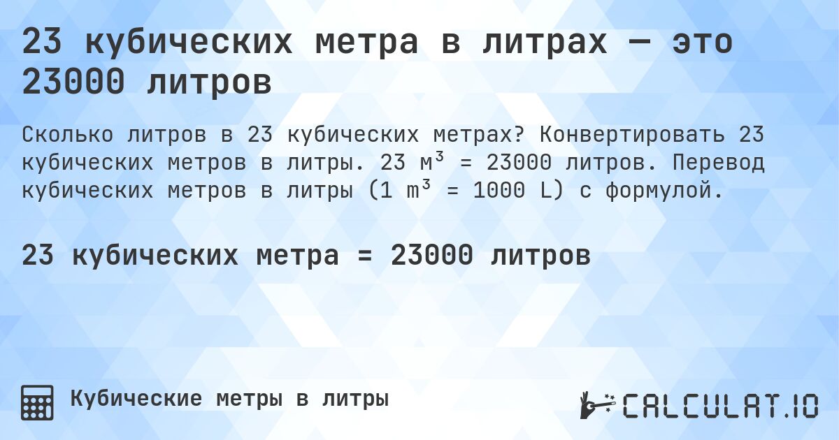 23 кубических метра в литрах — это 23000 литров. Конвертировать 23 кубических метров в литры. 23 м³ = 23000 литров. Перевод кубических метров в литры (1 m³ = 1000 L) с формулой.