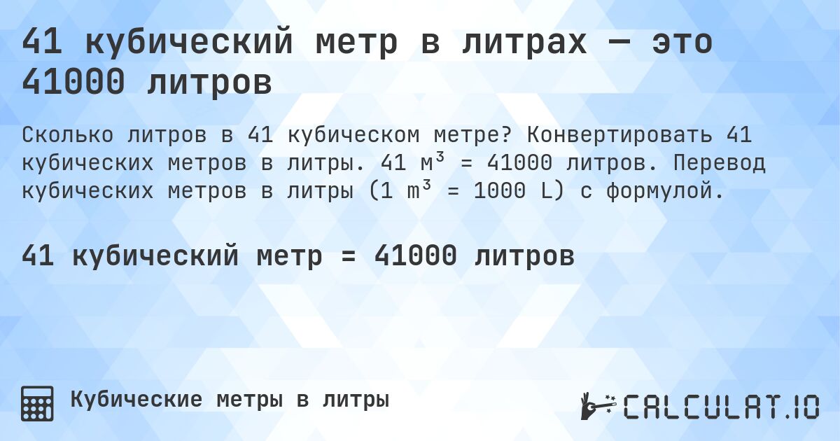 41 кубический метр в литрах — это 41000 литров. Конвертировать 41 кубических метров в литры. 41 м³ = 41000 литров. Перевод кубических метров в литры (1 m³ = 1000 L) с формулой.