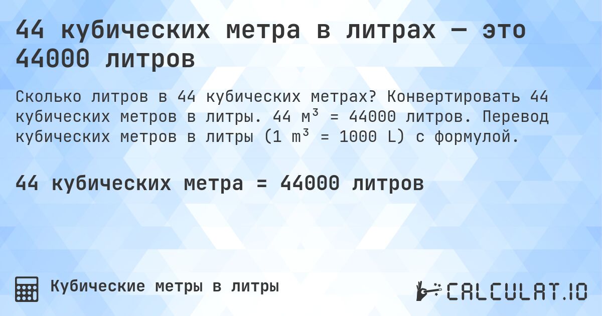 44 кубических метра в литрах — это 44000 литров. Конвертировать 44 кубических метров в литры. 44 м³ = 44000 литров. Перевод кубических метров в литры (1 m³ = 1000 L) с формулой.