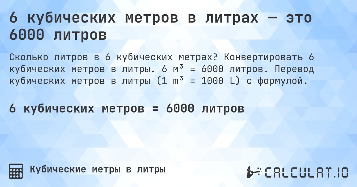 6 кубических метров в литрах — это 6000 литров. Конвертировать 6 кубических метров в литры. 6 м³ = 6000 литров. Перевод кубических метров в литры (1 m³ = 1000 L) с формулой.