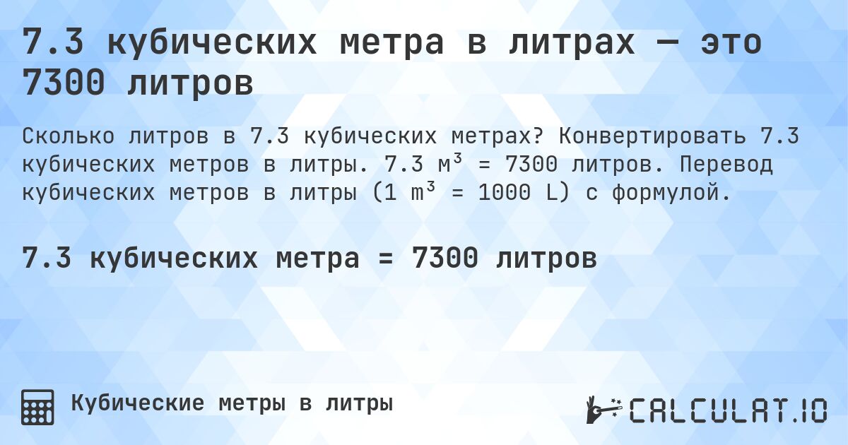 7.3 кубических метра в литрах — это 7300 литров. Конвертировать 7.3 кубических метров в литры. 7.3 м³ = 7300 литров. Перевод кубических метров в литры (1 m³ = 1000 L) с формулой.