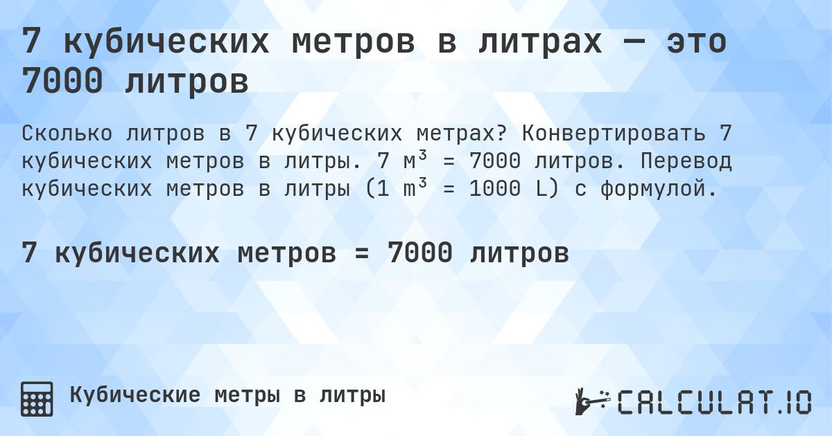 7 кубических метров в литрах — это 7000 литров. Конвертировать 7 кубических метров в литры. 7 м³ = 7000 литров. Перевод кубических метров в литры (1 m³ = 1000 L) с формулой.