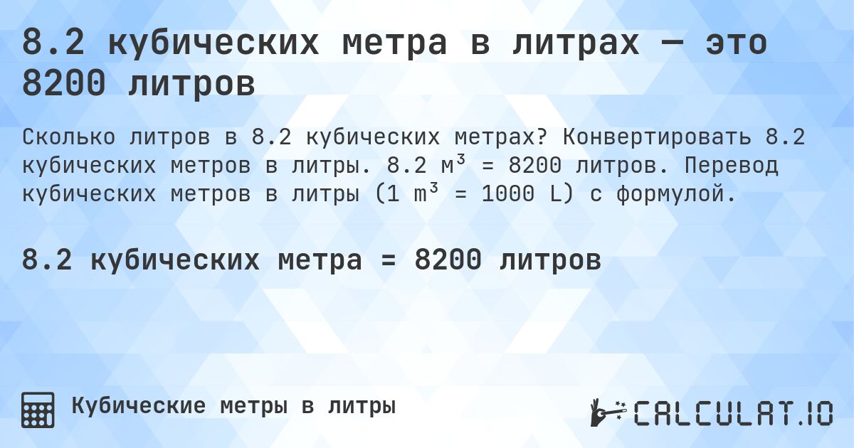 8.2 кубических метра в литрах — это 8200 литров. Конвертировать 8.2 кубических метров в литры. 8.2 м³ = 8200 литров. Перевод кубических метров в литры (1 m³ = 1000 L) с формулой.