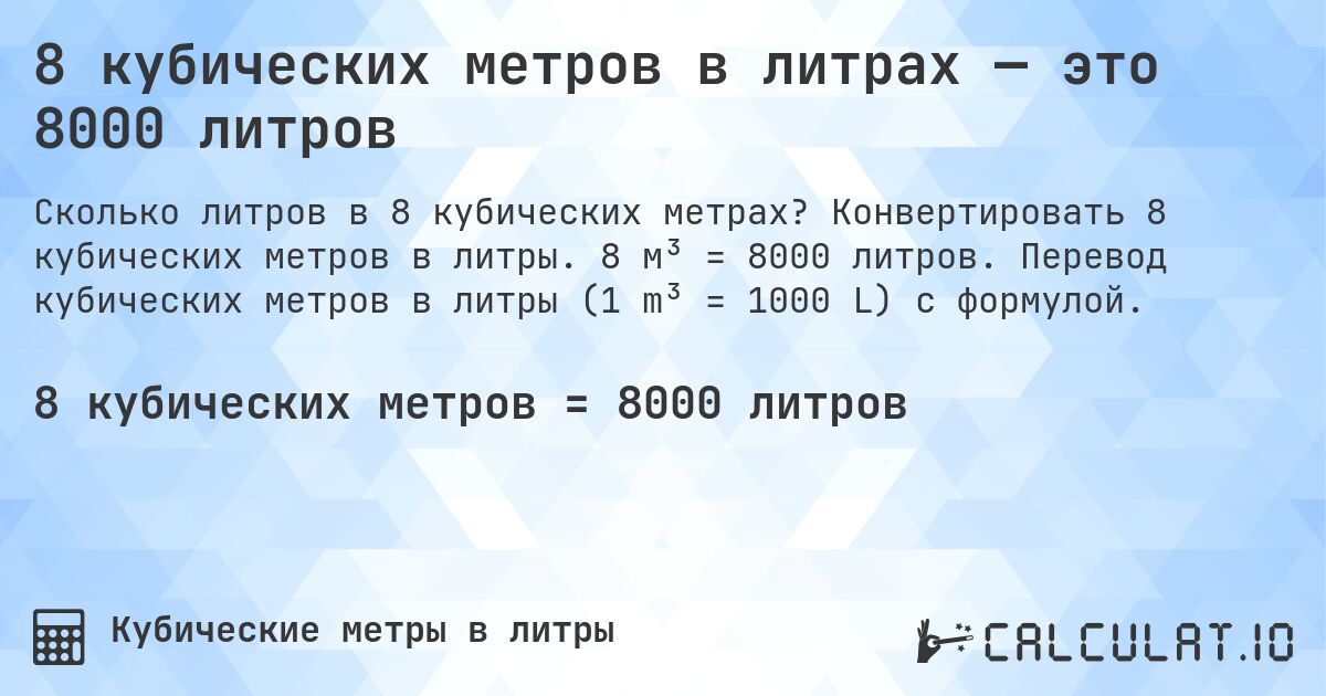 8 кубических метров в литрах — это 8000 литров. Конвертировать 8 кубических метров в литры. 8 м³ = 8000 литров. Перевод кубических метров в литры (1 m³ = 1000 L) с формулой.