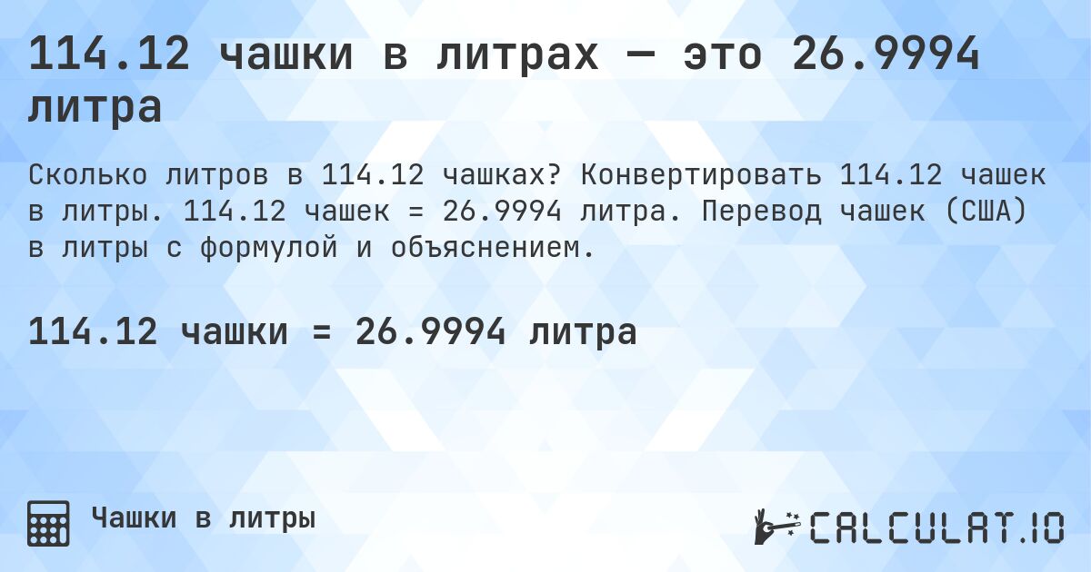114.12 чашки в литрах — это 26.9994 литра. Конвертировать 114.12 чашек в литры. 114.12 чашек = 26.9994 литра. Перевод чашек (США) в литры с формулой и объяснением.