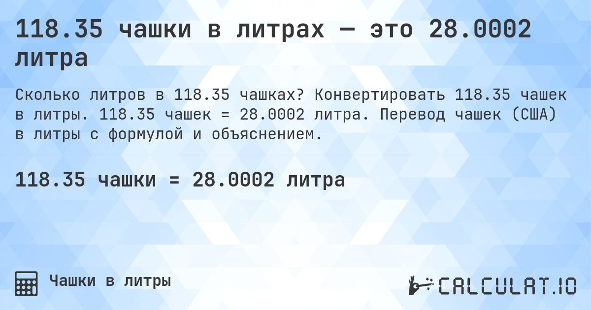 118.35 чашки в литрах — это 28.0002 литра. Конвертировать 118.35 чашек в литры. 118.35 чашек = 28.0002 литра. Перевод чашек (США) в литры с формулой и объяснением.