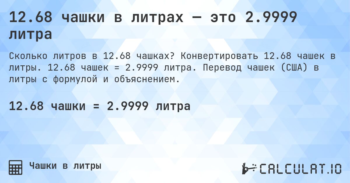12.68 чашки в литрах — это 2.9999 литра. Конвертировать 12.68 чашек в литры. 12.68 чашек = 2.9999 литра. Перевод чашек (США) в литры с формулой и объяснением.