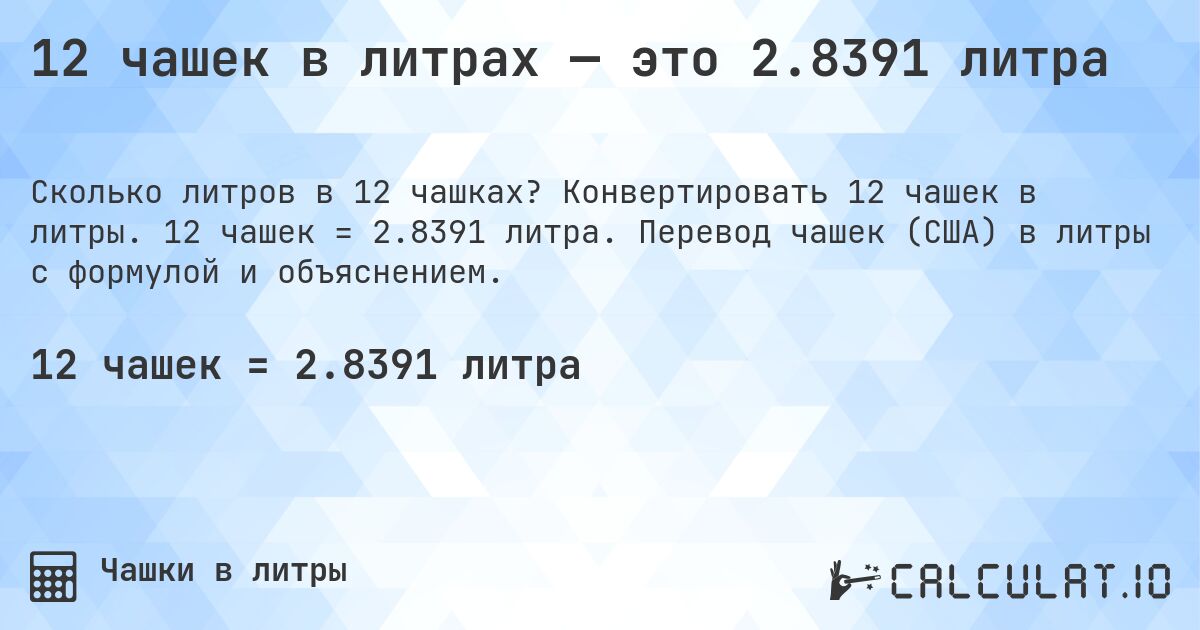 12 чашек в литрах — это 2.8391 литра. Конвертировать 12 чашек в литры. 12 чашек = 2.8391 литра. Перевод чашек (США) в литры с формулой и объяснением.